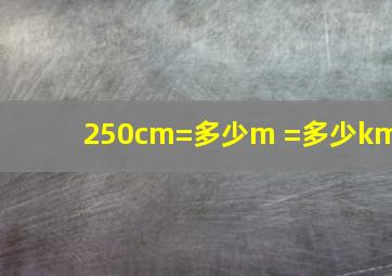 250cm=多少m =多少km